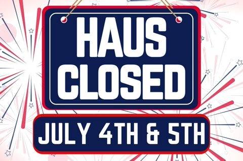 Haus Closed - 4th & 5th of July